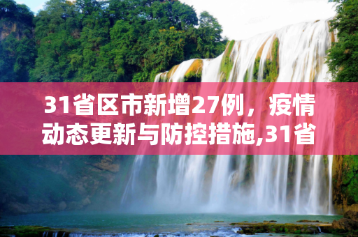31省区市新增27例，疫情动态更新与防控措施,31省区市新增27例