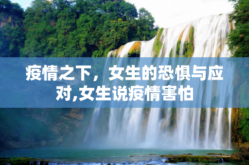 疫情之下，女生的恐惧与应对,女生说疫情害怕