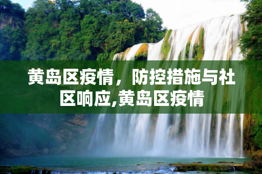 黄岛区疫情，防控措施与社区响应,黄岛区疫情