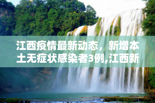 江西疫情最新动态，新增本土无症状感染者3例,江西新增本土无症状3例