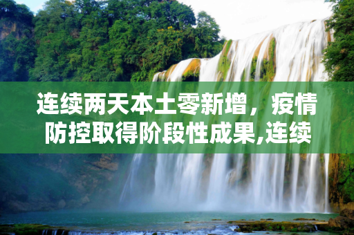 连续两天本土零新增，疫情防控取得阶段性成果,连续2天本土0新增