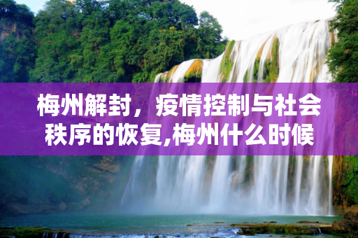 梅州解封，疫情控制与社会秩序的恢复,梅州什么时候能解封