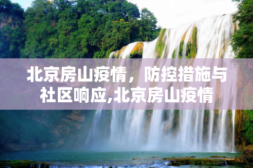 北京房山疫情，防控措施与社区响应,北京房山疫情