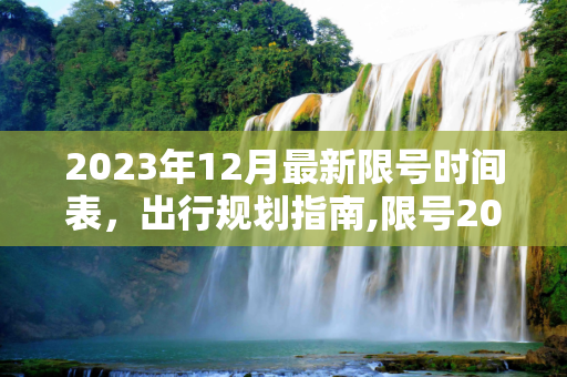 2023年12月最新限号时间表，出行规划指南,限号2023年12月最新限号时间表