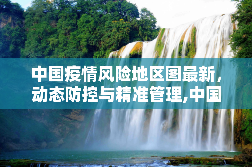 中国疫情风险地区图最新，动态防控与精准管理,中国疫情风险地区图最新