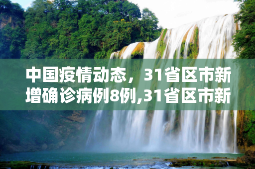 中国疫情动态，31省区市新增确诊病例8例,31省区市新增确诊病例8例