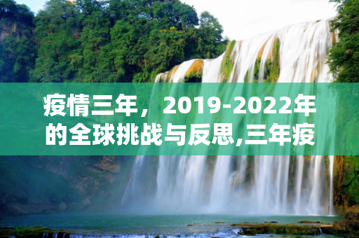 疫情三年，2019-2022年的全球挑战与反思,三年疫情指的是2019年至2022年。