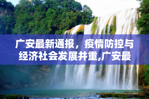 广安最新通报，疫情防控与经济社会发展并重,广安最新通报