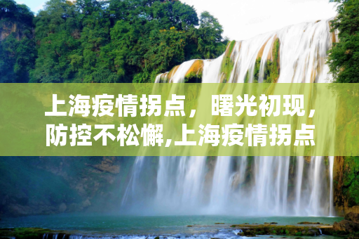 上海疫情拐点，曙光初现，防控不松懈,上海疫情拐点