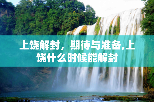 上饶解封，期待与准备,上饶什么时候能解封