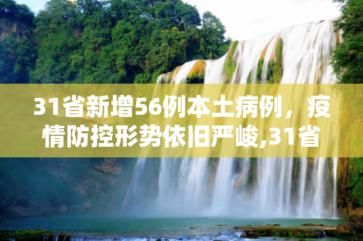 31省新增56例本土病例，疫情防控形势依旧严峻,31省新增56例本土