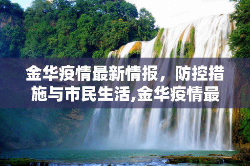 金华疫情最新情报，防控措施与市民生活,金华疫情最新情报