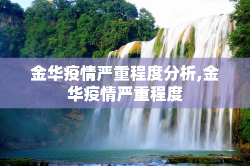 金华疫情严重程度分析,金华疫情严重程度