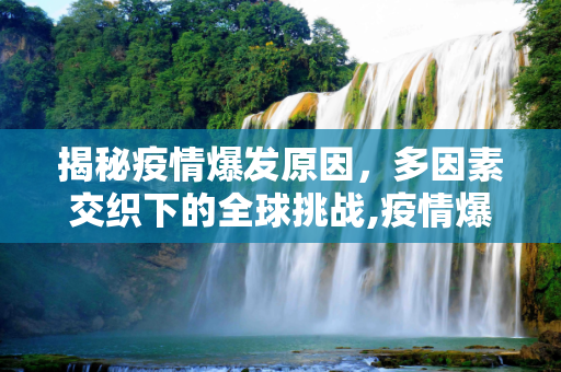 揭秘疫情爆发原因，多因素交织下的全球挑战,疫情爆发原因揭秘