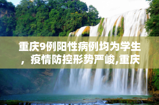 重庆9例阳性病例均为学生，疫情防控形势严峻,重庆9例阳性为学生