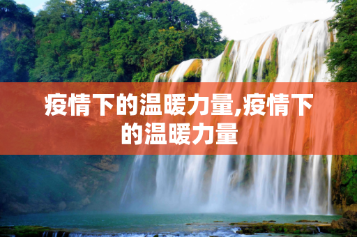 疫情下的温暖力量,疫情下的温暖力量