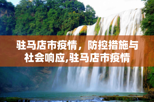 驻马店市疫情，防控措施与社会响应,驻马店市疫情