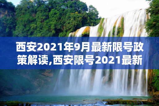 西安2021年9月最新限号政策解读,西安限号2021最新限号9月