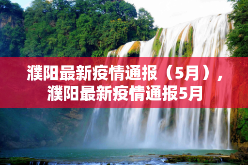 濮阳最新疫情通报（5月）,濮阳最新疫情通报5月