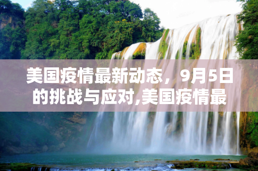 美国疫情最新动态，9月5日的挑战与应对,美国疫情最新消息9月5