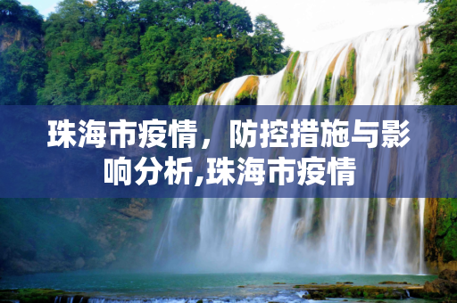 珠海市疫情，防控措施与影响分析,珠海市疫情