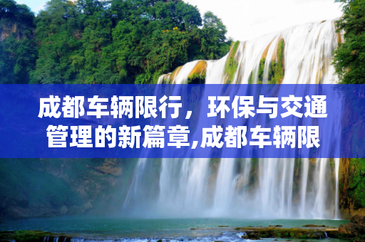 成都车辆限行，环保与交通管理的新篇章,成都车辆限行