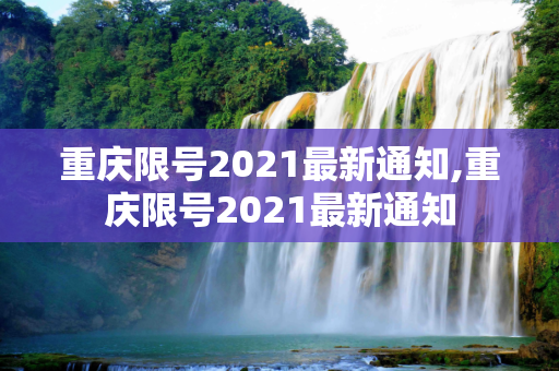 重庆限号2021最新通知,重庆限号2021最新通知