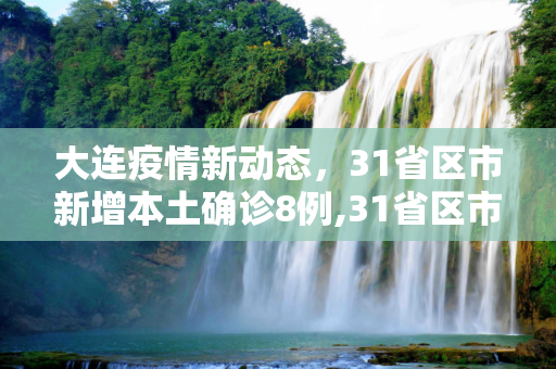 大连疫情新动态，31省区市新增本土确诊8例,31省区市新增本土确诊8例均在大连