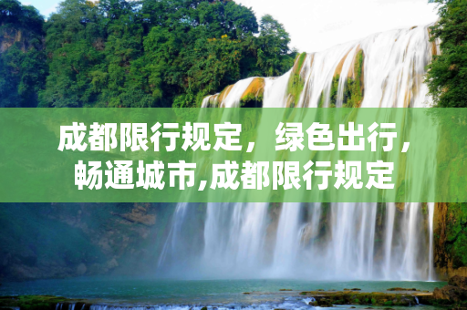 成都限行规定，绿色出行，畅通城市,成都限行规定