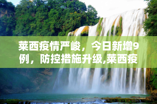 莱西疫情严峻，今日新增9例，防控措施升级,莱西疫情最新消息今天又增加9人