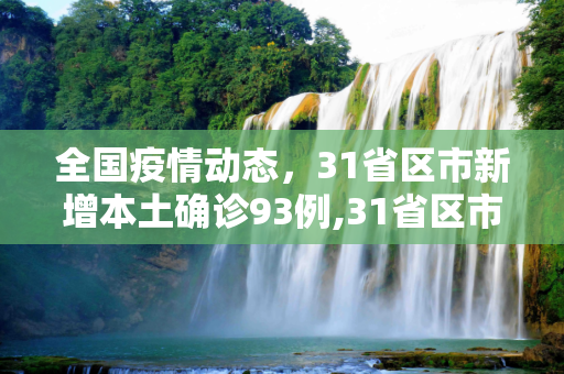 全国疫情动态，31省区市新增本土确诊93例,31省区市新增本土确诊93例