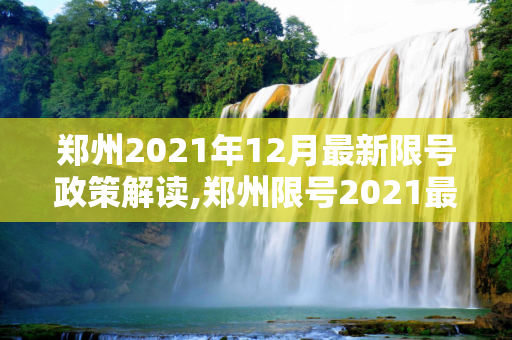 郑州2021年12月最新限号政策解读,郑州限号2021最新限号12月