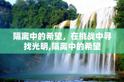 隔离中的希望，在挑战中寻找光明,隔离中的希望