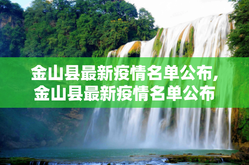 金山县最新疫情名单公布,金山县最新疫情名单公布