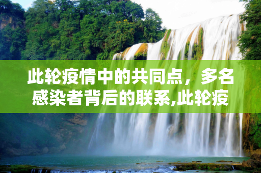 此轮疫情中的共同点，多名感染者背后的联系,此轮疫情多名感染者都有共同点