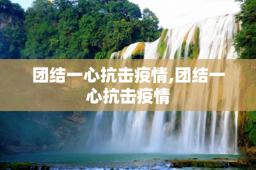 团结一心抗击疫情,团结一心抗击疫情