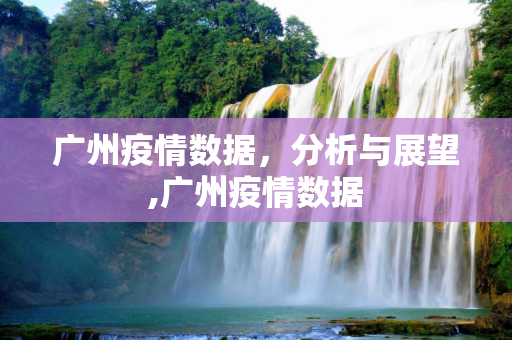 广州疫情数据，分析与展望,广州疫情数据