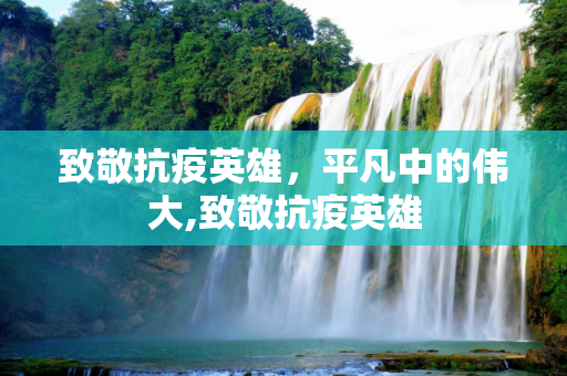 致敬抗疫英雄，平凡中的伟大,致敬抗疫英雄
