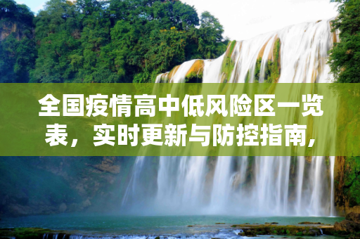 全国疫情高中低风险区一览表，实时更新与防控指南,全国疫情高中低风险区一览表