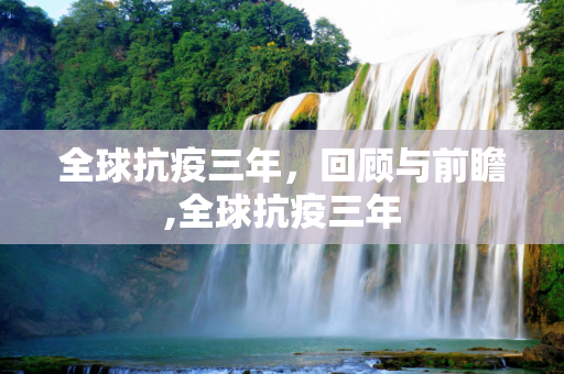 全球抗疫三年，回顾与前瞻,全球抗疫三年