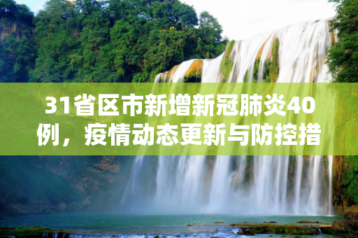 31省区市新增新冠肺炎40例，疫情动态更新与防控措施,31省区市新增新冠肺炎40例