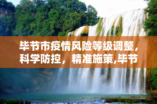 毕节市疫情风险等级调整，科学防控，精准施策,毕节疫情风险等级