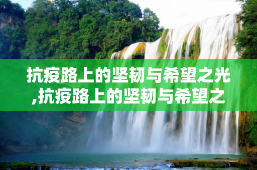 抗疫路上的坚韧与希望之光,抗疫路上的坚韧与希望之光