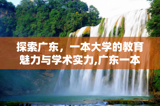 探索广东，一本大学的教育魅力与学术实力,广东一本大学