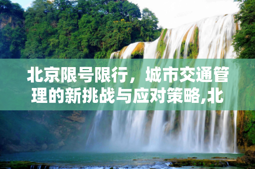 北京限号限行，城市交通管理的新挑战与应对策略,北京限号限行
