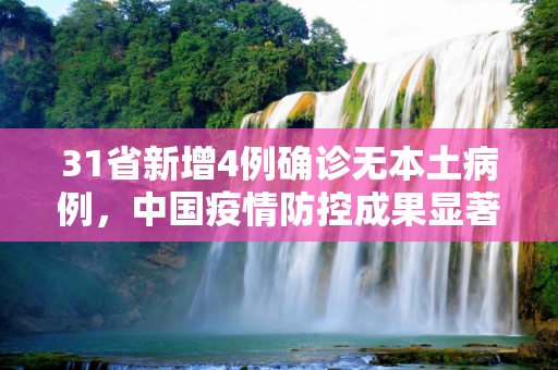31省新增4例确诊无本土病例，中国疫情防控成果显著,31省新增4例确诊无本土病例
