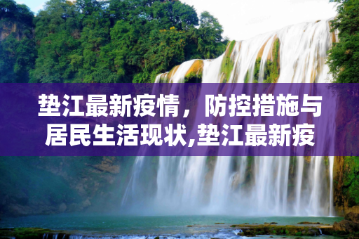 垫江最新疫情，防控措施与居民生活现状,垫江最新疫情