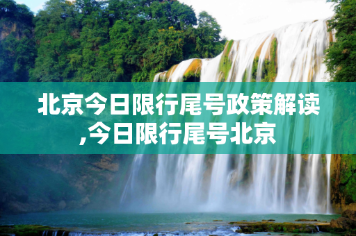 北京今日限行尾号政策解读,今日限行尾号北京