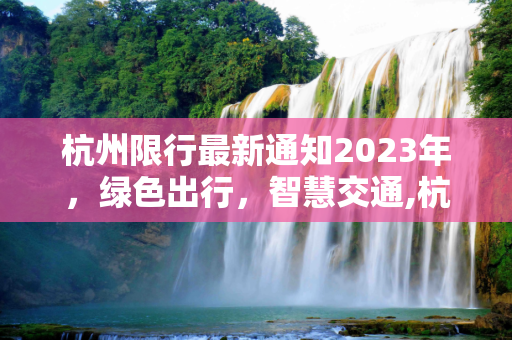 杭州限行最新通知2023年，绿色出行，智慧交通,杭州限行最新通知2023年
