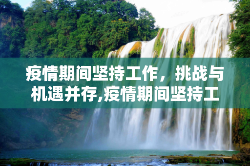 疫情期间坚持工作，挑战与机遇并存,疫情期间坚持工作